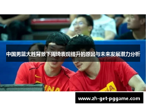中国男篮大胜背景下周琦表现提升的原因与未来发展潜力分析 中国男篮大胜背景下周琦表现提升的原因与未来发展潜力分析