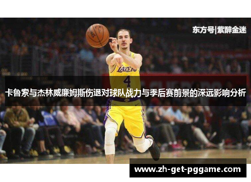 卡鲁索与杰林威廉姆斯伤退对球队战力与季后赛前景的深远影响分析 卡鲁索与杰林威廉姆斯伤退对球队战力与季后赛前景的深远影响分析