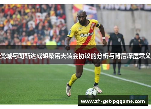 曼城与朗斯达成胡桑诺夫转会协议的分析与背后深层意义 曼城与朗斯达成胡桑诺夫转会协议的分析与背后深层意义