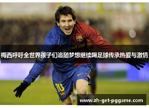 梅西呼吁全世界孩子们追随梦想继续踢足球传承热爱与激情 梅西呼吁全世界孩子们追随梦想继续踢足球传承热爱与激情