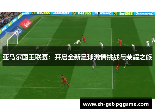 亚马尔国王联赛:开启全新足球激情挑战与荣耀之旅 亚马尔国王联赛:开启全新足球激情挑战与荣耀之旅