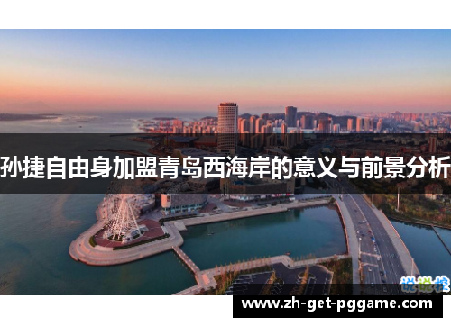 孙捷自由身加盟青岛西海岸的意义与前景分析 孙捷自由身加盟青岛西海岸的意义与前景分析