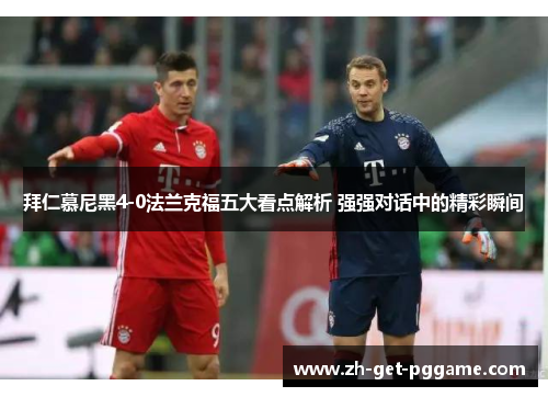 拜仁慕尼黑4-0法兰克福五大看点解析 强强对话中的精彩瞬间 拜仁慕尼黑4-0法兰克福五大看点解析 强强对话中的精彩瞬间