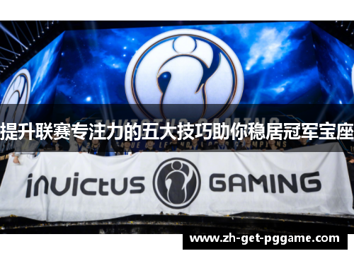 提升联赛专注力的五大技巧助你稳居冠军宝座 提升联赛专注力的五大技巧助你稳居冠军宝座