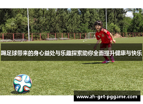 踢足球带来的身心益处与乐趣探索助你全面提升健康与快乐