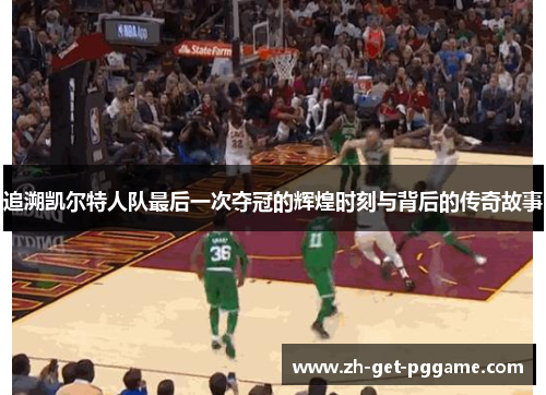 追溯凯尔特人队最后一次夺冠的辉煌时刻与背后的传奇故事