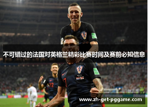 不可错过的法国对英格兰精彩比赛时间及赛前必知信息