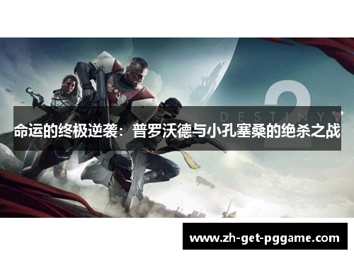 命运的终极逆袭：普罗沃德与小孔塞桑的绝杀之战