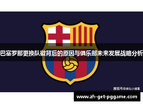 巴塞罗那更换队徽背后的原因与俱乐部未来发展战略分析