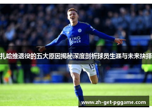 扎哈维退役的五大原因揭秘深度剖析球员生涯与未来抉择