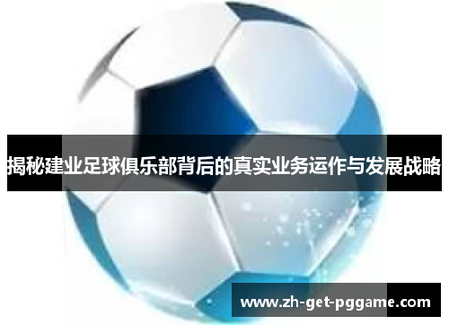 揭秘建业足球俱乐部背后的真实业务运作与发展战略