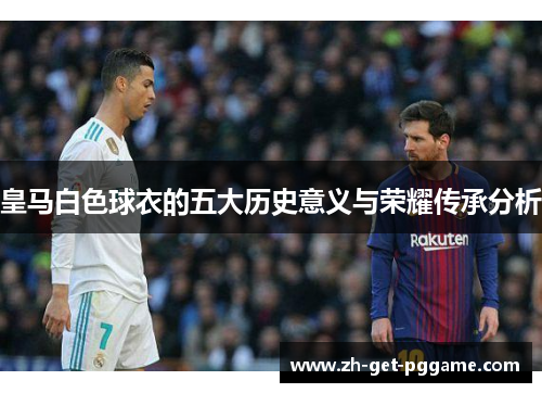 皇马白色球衣的五大历史意义与荣耀传承分析