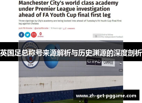 英国足总称号来源解析与历史渊源的深度剖析 英国足总称号来源解析与历史渊源的深度剖析
