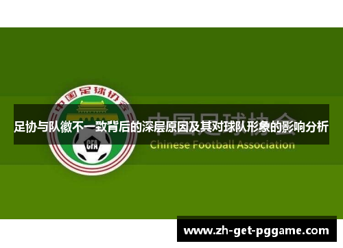 足协与队徽不一致背后的深层原因及其对球队形象的影响分析 足协与队徽不一致背后的深层原因及其对球队形象的影响分析