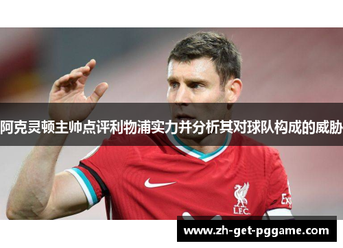 阿克灵顿主帅点评利物浦实力并分析其对球队构成的威胁 阿克灵顿主帅点评利物浦实力并分析其对球队构成的威胁