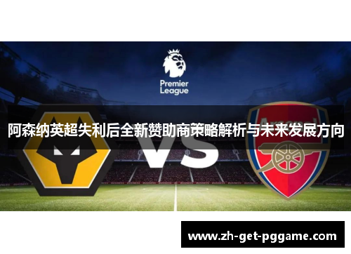 阿森纳英超失利后全新赞助商策略解析与未来发展方向 阿森纳英超失利后全新赞助商策略解析与未来发展方向