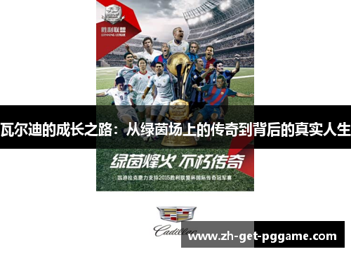 瓦尔迪的成长之路：从绿茵场上的传奇到背后的真实人生