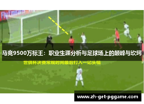马竞9500万标王:职业生涯分析与足球场上的颠峰与坎坷 马竞9500万标王:职业生涯分析与足球场上的颠峰与坎坷