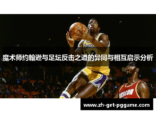 魔术师约翰逊与足坛反击之道的异同与相互启示分析