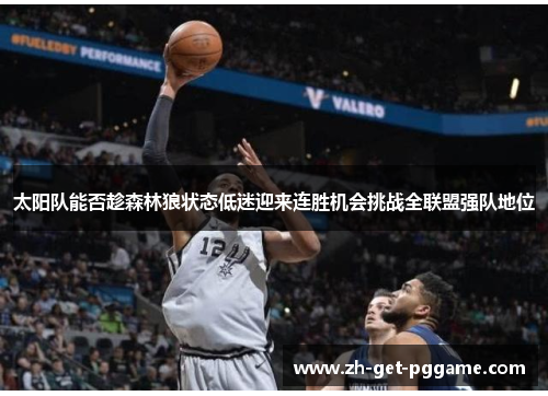 太阳队能否趁森林狼状态低迷迎来连胜机会挑战全联盟强队地位 太阳队能否趁森林狼状态低迷迎来连胜机会挑战全联盟强队地位