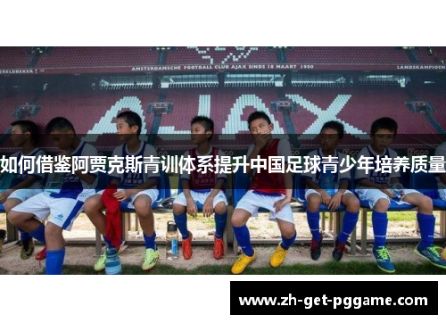 如何借鉴阿贾克斯青训体系提升中国足球青少年培养质量 如何借鉴阿贾克斯青训体系提升中国足球青少年培养质量
