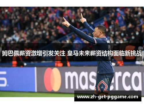 姆巴佩薪资激增引发关注 皇马未来薪资结构面临新挑战 姆巴佩薪资激增引发关注 皇马未来薪资结构面临新挑战