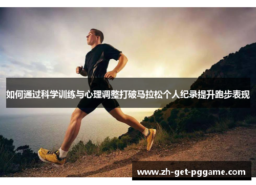如何通过科学训练与心理调整打破马拉松个人纪录提升跑步表现 如何通过科学训练与心理调整打破马拉松个人纪录提升跑步表现