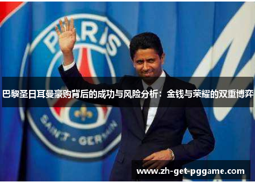 巴黎圣日耳曼豪购背后的成功与风险分析:金钱与荣耀的双重博弈 巴黎圣日耳曼豪购背后的成功与风险分析:金钱与荣耀的双重博弈