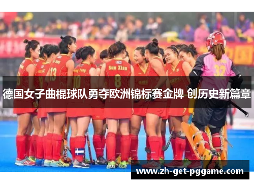 德国女子曲棍球队勇夺欧洲锦标赛金牌 创历史新篇章 德国女子曲棍球队勇夺欧洲锦标赛金牌 创历史新篇章