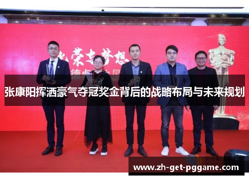 张康阳挥洒豪气夺冠奖金背后的战略布局与未来规划 张康阳挥洒豪气夺冠奖金背后的战略布局与未来规划