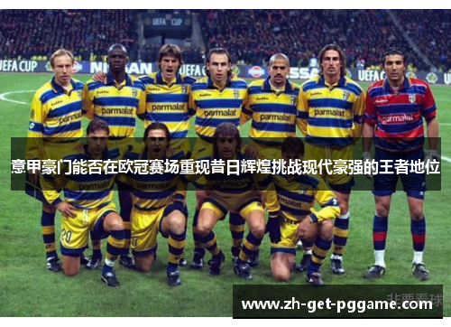 意甲豪门能否在欧冠赛场重现昔日辉煌挑战现代豪强的王者地位 意甲豪门能否在欧冠赛场重现昔日辉煌挑战现代豪强的王者地位