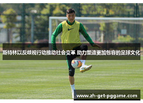 斯特林以反歧视行动推动社会变革 助力塑造更加包容的足球文化
