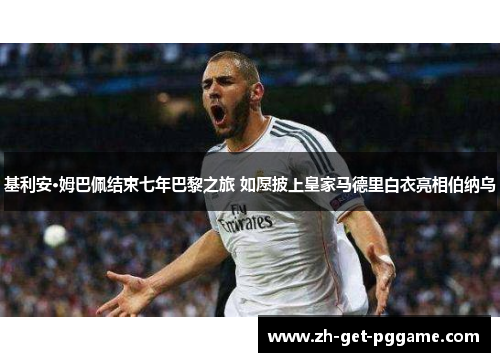 基利安·姆巴佩结束七年巴黎之旅 如愿披上皇家马德里白衣亮相伯纳乌