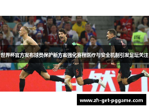 世界杯官方发布球员保护新方案强化赛程医疗与安全机制引发足坛关注 世界杯官方发布球员保护新方案强化赛程医疗与安全机制引发足坛关注