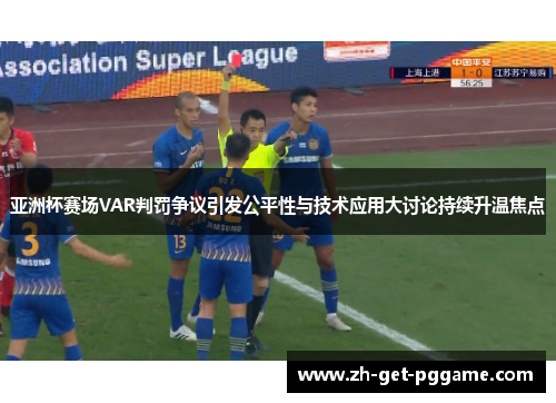 亚洲杯赛场VAR判罚争议引发公平性与技术应用大讨论持续升温焦点 亚洲杯赛场VAR判罚争议引发公平性与技术应用大讨论持续升温焦点